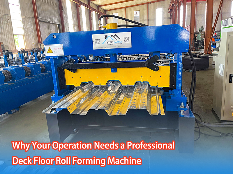 Why Your Operation Needs A Professional Deck Floor Roll Forming Machine