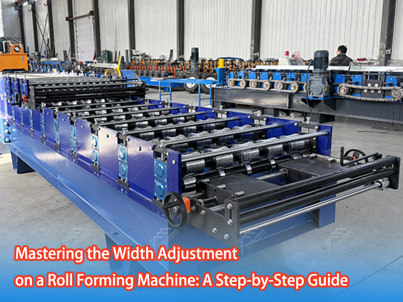 Mastering The Width Adjustment on A Roll Forming Machine: A Step-by-Step Guide