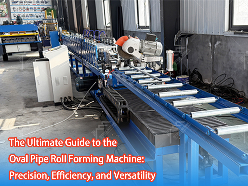 ​The Ultimate Guide To The Oval Pipe Roll Forming Machine: Precision, Efficiency, And Versatility